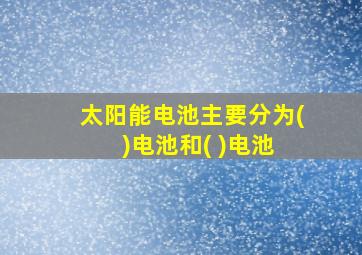 太阳能电池主要分为( )电池和( )电池